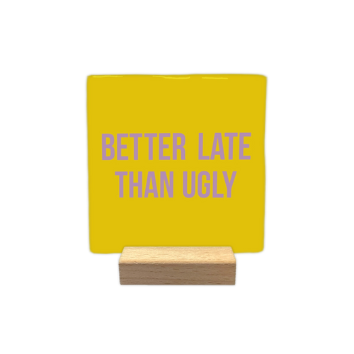 Better Late Than Ugly - Ceramic Tile